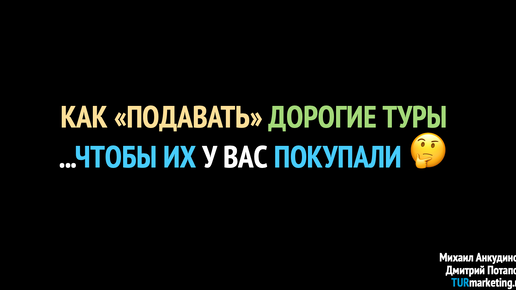 Как «подавать» дорогие туры...чтобы их покупали?!