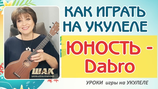 Dabro - ЮНОСТЬ разбор на Укулеле. Как играть на Укулеле. Уроки игры на укулеле для начинающих.