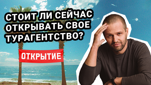 Стоит ли СЕЙЧАС открывать турагентство?