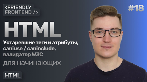 18. Актуальность HTML-тегов и атрибутов. Сервисы caniuse и caninclude. Валидатор разметки от W3C