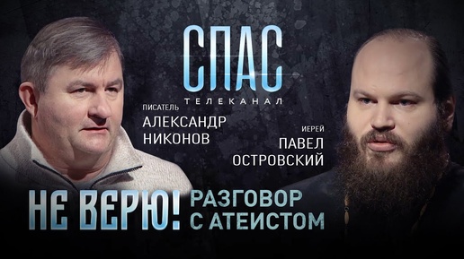 Descargar video: НЕ ВЕРЮ! РАЗГОВОР С АТЕИСТОМ. ПИСАТЕЛЬ АЛЕКСАНДР НИКОНОВ И ИЕРЕЙ ПАВЕЛ ОСТРОВСКИЙ