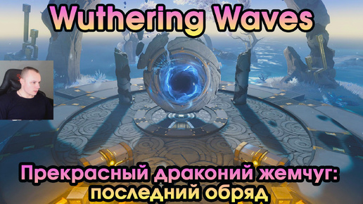 Wuthering Waves ➤ Прекрасный драконий жемчуг: последний обряд ➤ Glorious Loong's Pearl The Last Rite ➤ Прохождение игры WuWa ➤ ВУВА