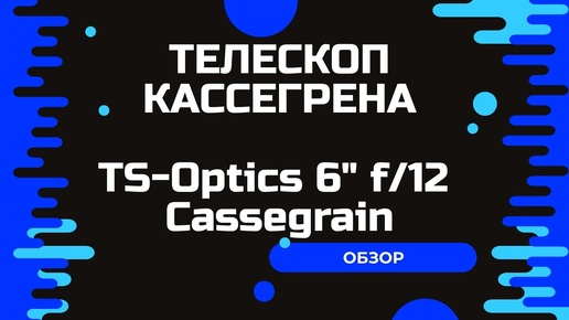 Обзор телескопа Кассегрена. TS-Optics 6 f12 Cassegrain.