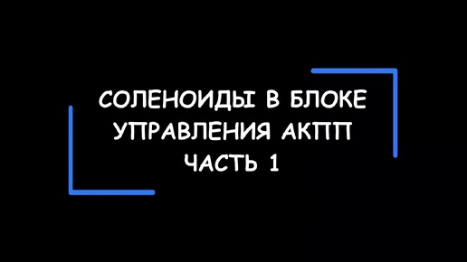 Конструктивные особенности и функциональное назначение СОЛЕНОИДОВ в блоке управления АКПП. Часть 1.