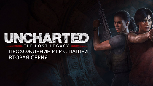 UNCHARTED УТРАЧЕННОЕ НАСЛЕДИЕ | ВТОРАЯ СЕРИЯ | ПРОХОЖДЕНИЕ ИГР С ПАШЕЙ