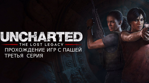 UNCHARTED УТРАЧЕННОЕ НАСЛЕДИЕ | ТРЕТЬЯ СЕРИЯ | ПРОХОЖДЕНИЕ ИГР С ПАШЕЙ