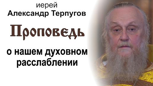 Проповедь о нашем духовном расслаблении (2024.08.04). Иерей Александр Терпугов