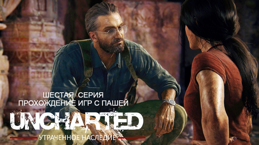 UNCHARTED УТРАЧЕННОЕ НАСЛЕДИЕ | ШЕСТАЯ СЕРИЯ | ПРОХОЖДЕНИЕ ИГР С ПАШЕЙ