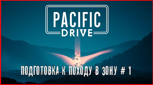 Pacific Drive ПОДГОТОВКА К ПОХОДУ В ЗОНУ # 1