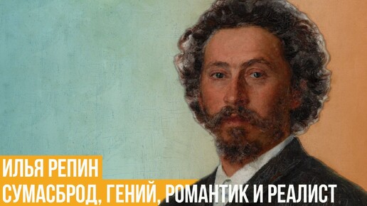 Илья Репин. Сумасброд и гений, романтик и реалист