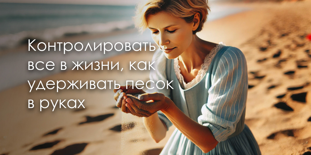 Контролировать все в жизни, как удерживать песок в руках (метафора)