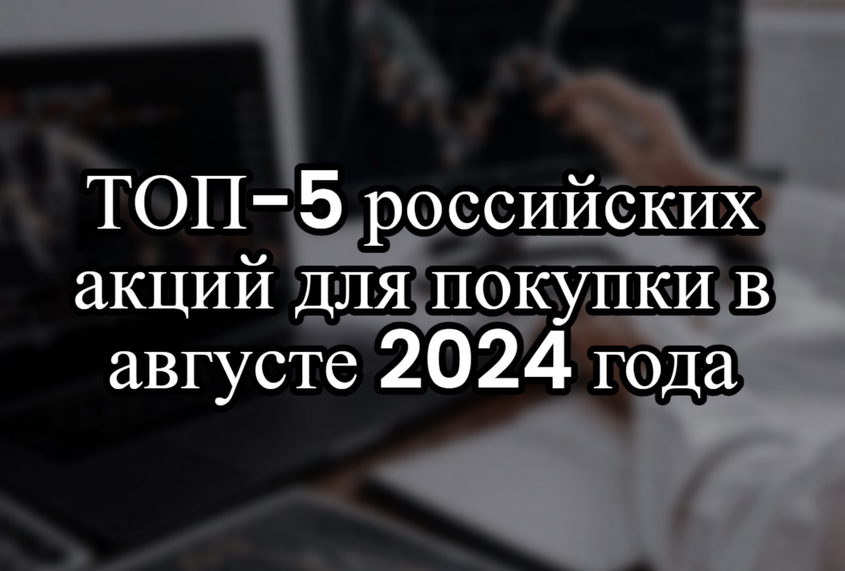ТОП-5 российских акций для покупки в августе 2024 года