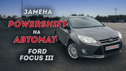 Замена PowerShift на автомат Ford Focus III