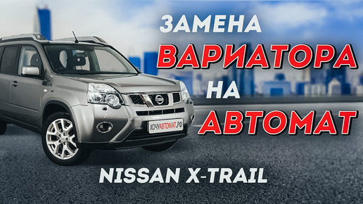 Замена вариатора на автомат Nissan X-trail