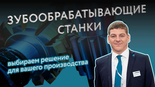 Обзор зубообрабатывающих станков