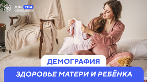 ДокТок с Эвелиной Закамской. Демография. Здоровье матери и ребёнка