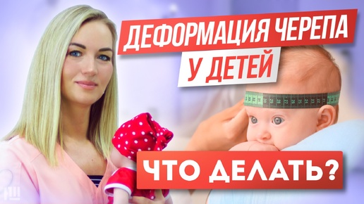 Деформация черепа у детей. Можно ли это исправить и что делать?