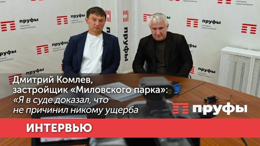 Дмитрий Комлев, застройщик «Миловского парка»: «Я в суде доказал, что не причинил никому ущерба»