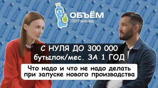 С нуля до 300 000 бутылок_мес. за 1 год. Опыт завода ПЭТ объем