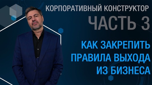 Корпоративный конструктор. Часть 3. Как закрепить правила выхода из бизнеса.