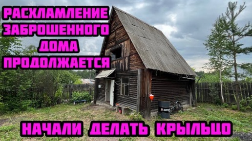 Наводим порядок в заброшенном доме. Расхламление гаража. Начали строить крыльцо.