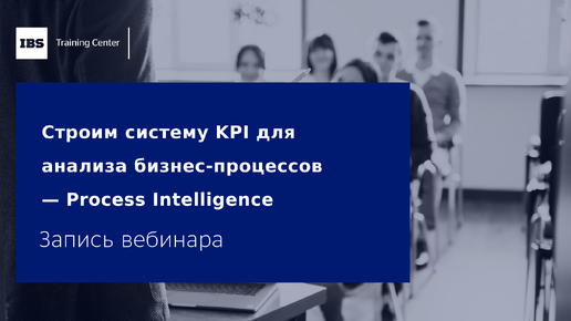 Вебинар «Строим систему KPI для анализа бизнес-процессов — Process Intelligence»