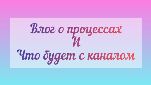 Влог о процессах/какие каналы открыла ещё