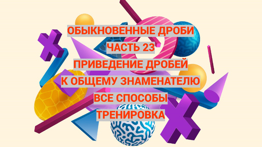 Дроби. Часть 23. Приведение к общему знаменателю. Все способы