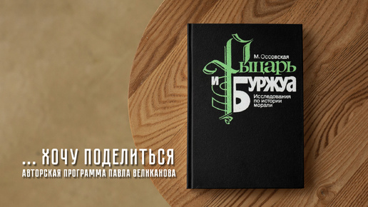 Авторская программа Павла Великанова «Хочу поделиться». Выпуск 2. Книга Марии Оссовской «Рыцарь и буржуа. Исследования по истории морали»