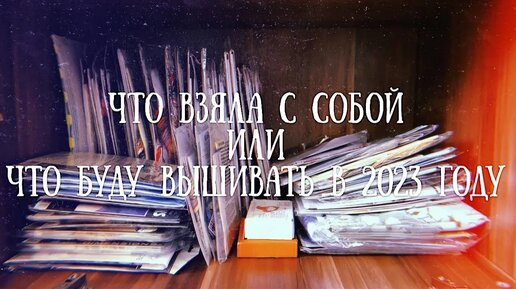 122. 📦Что перевезла с собой_ Вышивальные планы на 2023 год. Вышивка крестом