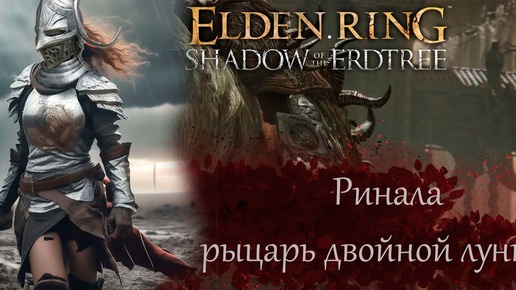 Elden Ring Shadow of the Erdtree Рыцарь Двойной Луны .