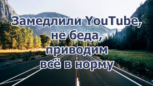 Замедлили YouTube, не беда, приводим всё в норму