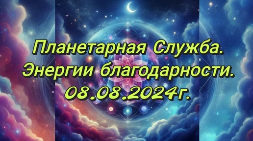 Планетарная Служба.08.08.24 Энергии благодарности.