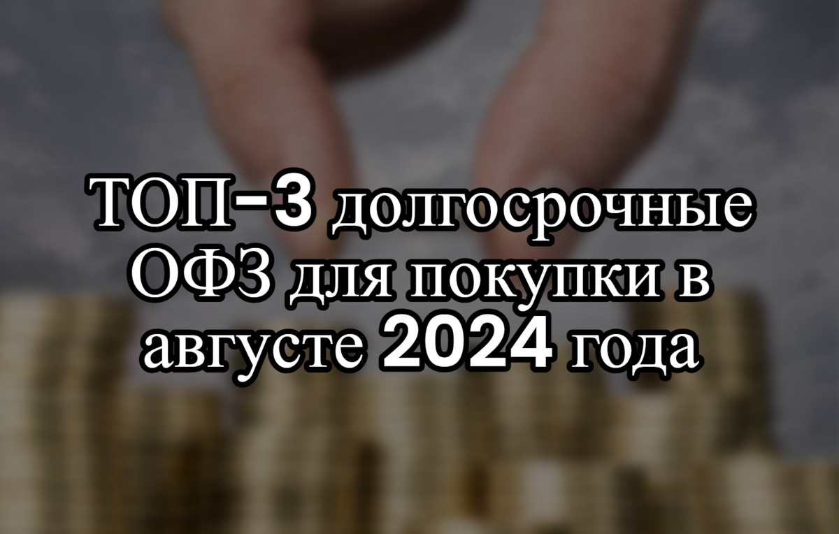 ТОП-3 долгосрочные ОФЗ для покупки в августе 2024 года