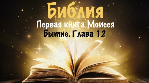 Библия. Первая книга Моисея. Бытие. Глава 12.