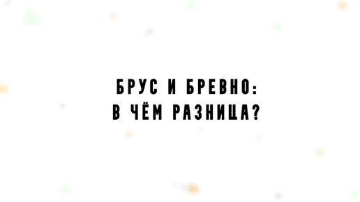 Брус и бревно: в чем разница?