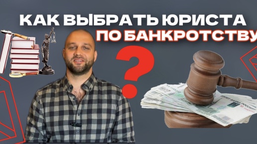 Как выбрать юриста по банкротству физических лиц? Советы от эксперта