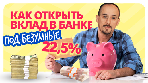 Как открыть вклад под безумные 22,5%?