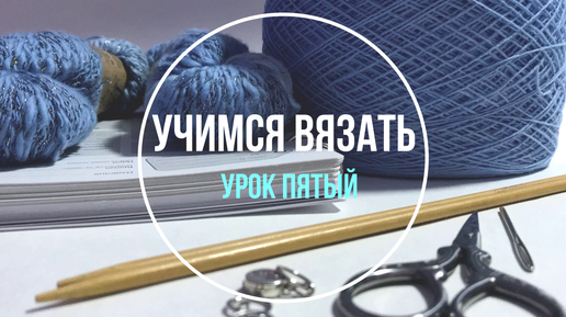 Учимся вязать носки. Урок Пятый. Учимся вязать «с нуля». Школа вязания для начинающих.