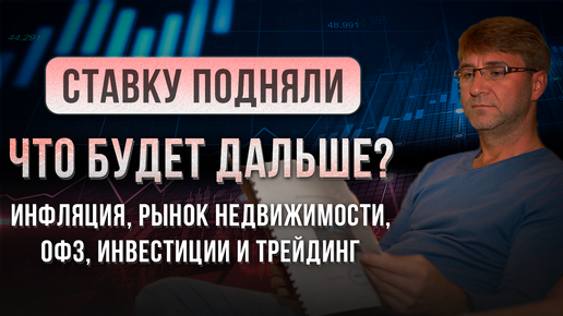 СТАВКУ ПОДНЯЛИ. ЧТО БУДЕТ ДАЛЬШЕ? Инфляция, рынок недвижимости, ОФЗ, инвестиции и трейдинг.