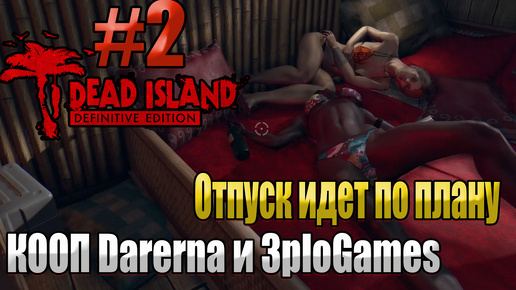 ОТПУСК ИДЕТ ПО ПЛАНУ l Dead Island Definitive Edition КООП С DARERNA l Часть 2