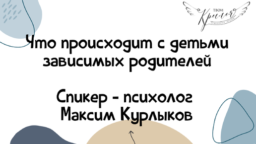 Что происходит с детьми зависимых родителей. Психолог Максим Курлыков