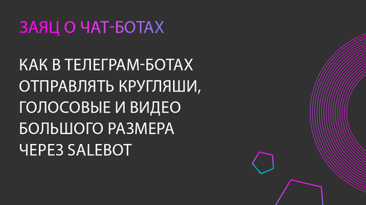 Как в Телеграм-бот через Сейлбот отправлять круглые видео, голосовые и видео большого размера