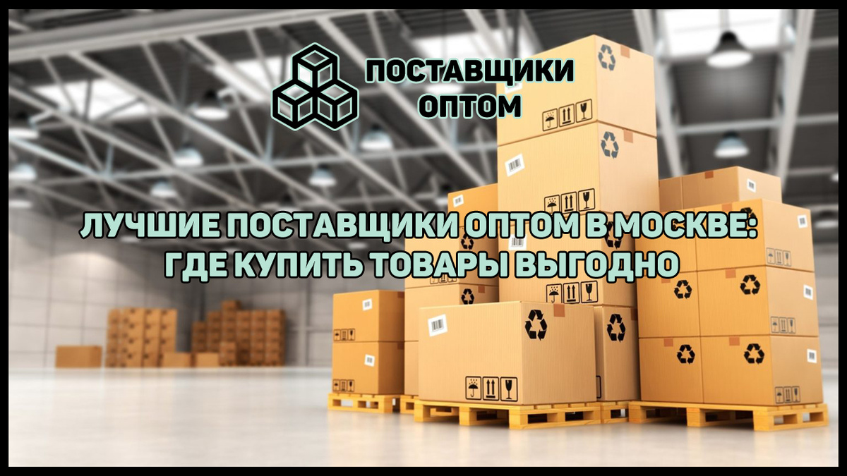 Лучшие поставщики оптом в Москве: где купить товары выгодно