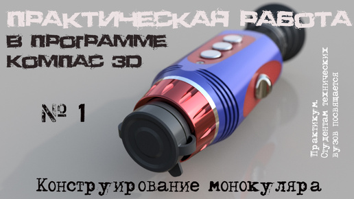 Часть 1. Практическая работа в программе Компас-3D. Разработка конструкции оптического монокуляра.