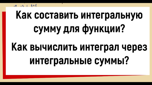 2. Как составить интегральную сумму для функции? Как вычислить интеграл через интегральные суммы?