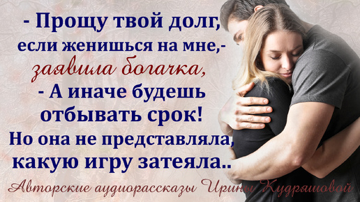 - Прощу твой долг, если женишься на мне, - заявила богачка, -А иначе будешь срок отбывать!