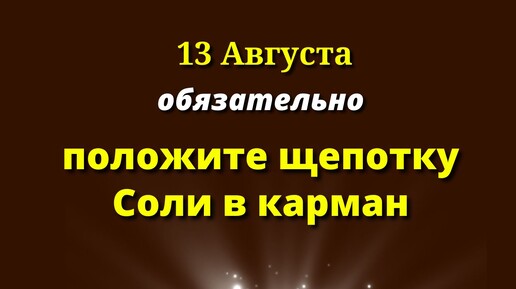 13 августа Перед выходом из Дома - щепотку Соли в Карман