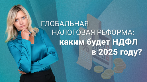 Глобальная налоговая реформа: каким будет НДФЛ в 2025 году?