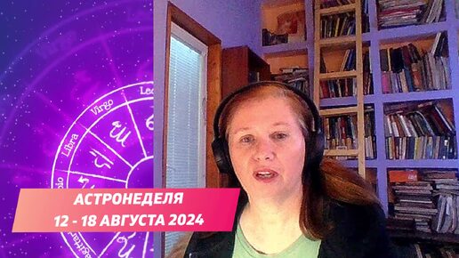 ВАЖНЫЕ СОБЫТИЯ ПРИНЕСЕТ НЕДЕЛЯ С 12 ПО 18 АВГУСТА 2024